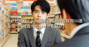 コンビニバイトの面接で聞かれる質問10選【落ちないコツも紹介】