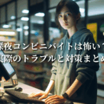 深夜コンビニバイトは怖い？実際のトラブルと対策まとめ