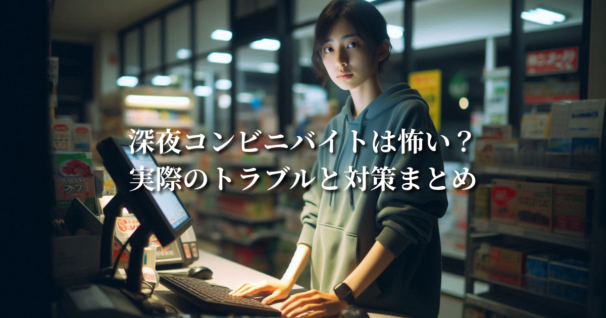 深夜コンビニバイトは怖い?実際のトラブルと対策まとめ