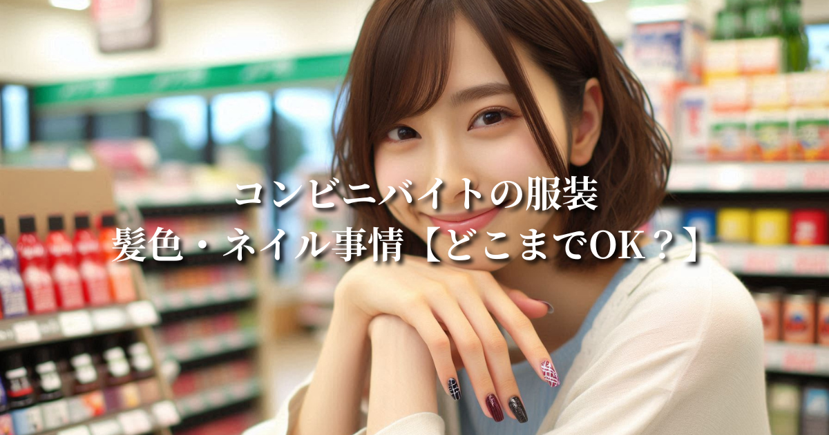 コンビニバイトの服装・髪色・ネイル事情【どこまでOK？】