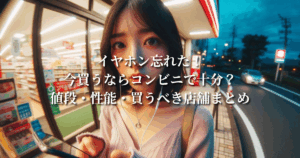 イヤホン忘れた！今買うならコンビニで十分？値段・性能・買うべき店舗まとめ