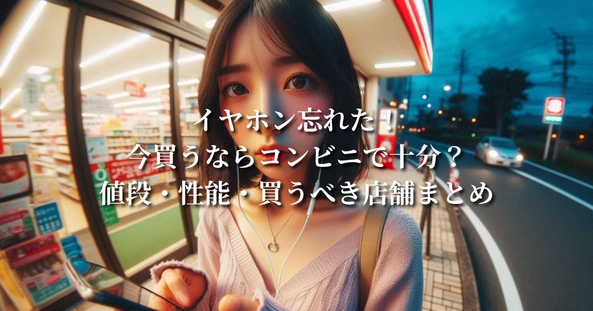 イヤホン忘れた！今買うならコンビニで十分？値段・性能・買うべき店舗まとめ