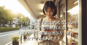 コンビニバイトで「失敗したくない人へ」：元スタッフ10年が教える「働きやすい店舗の選び方」とおすすめ求人サイト
